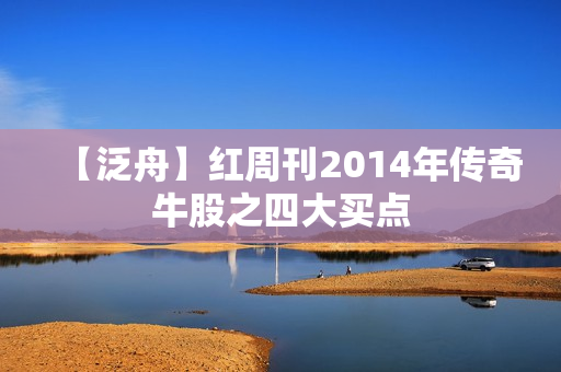 【泛舟】红周刊2014年传奇牛股之四大买点 第1张 【泛舟】红周刊2014年传奇牛股之四大买点 第1张
