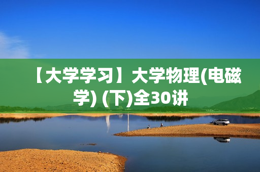 【大学学习】大学物理(电磁学) (下)全30讲