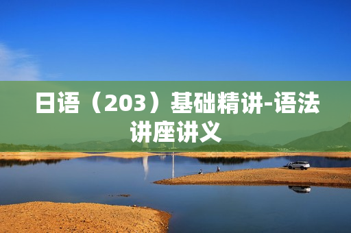 日语（203）基础精讲-语法讲座讲义