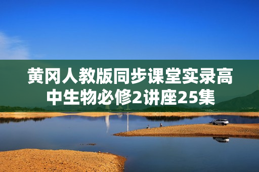 黄冈人教版同步课堂实录高中生物必修2讲座25集 第1张 黄冈人教版同步课堂实录高中生物必修2讲座25集 第1张