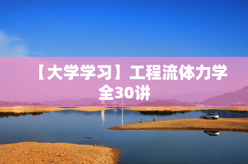 【大学学习】工程流体力学全30讲