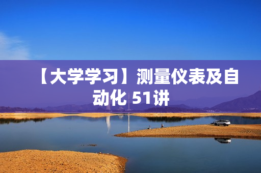 【大学学习】测量仪表及自动化 51讲