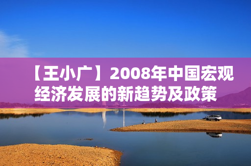 【王小广】2008年中国宏观经济发展的新趋势及政策