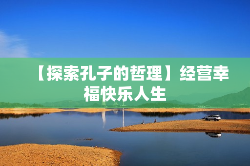 【探索孔子的哲理】经营幸福快乐人生