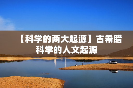 【科学的两大起源】古希腊科学的人文起源