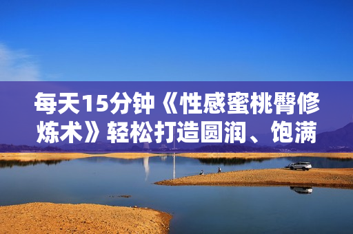 每天15分钟《性感蜜桃臀修炼术》轻松打造圆润、饱满、挺翘臀部