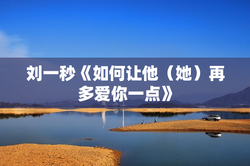 刘一秒《如何让他（她）再多爱你一点》