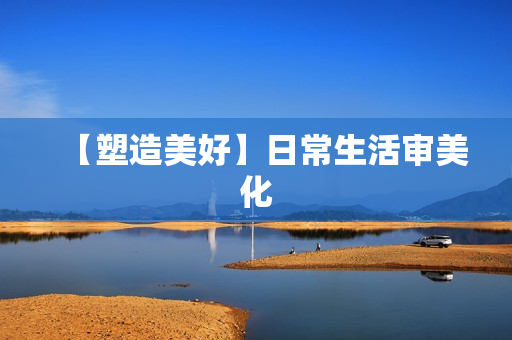 【塑造美好】日常生活审美化