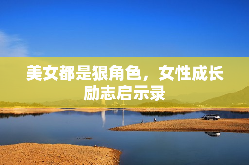 美女都是狠角色，女性成长励志启示录