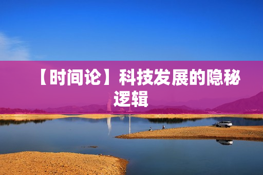 【时间论】科技发展的隐秘逻辑