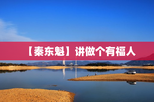 【秦东魁】讲做个有福人