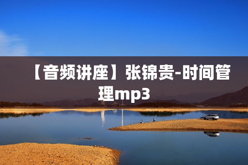 【音频讲座】张锦贵-时间管理mp3