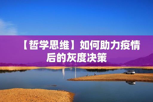 【哲学思维】如何助力疫情后的灰度决策