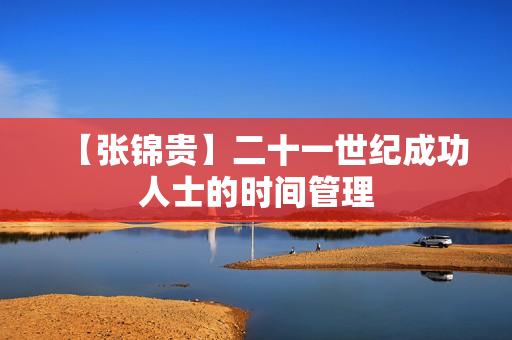 【张锦贵】二十一世纪成功人士的时间管理