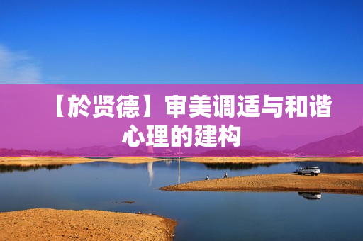 【於贤德】审美调适与和谐心理的建构