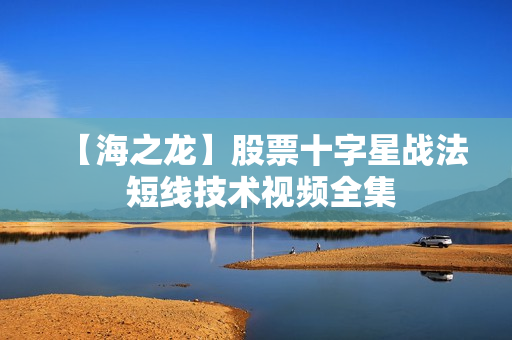 【海之龙】股票十字星战法 短线技术视频全集
