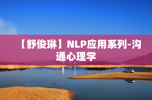 【舒俊琳】NLP应用系列-沟通心理学
