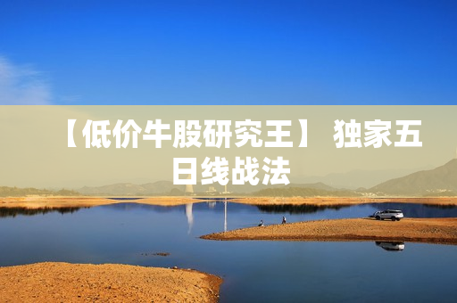 【低价牛股研究王】 独家五日线战法