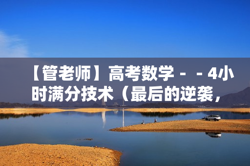 【管老师】高考数学--4小时满分技术(最后的逆袭,考前救命稻草) 第1张 【管老师】高考数学--4小时满分技术(最后的逆袭,考前救命稻草) 第1张