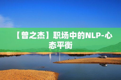 【曾之杰】职场中的NLP-心态平衡