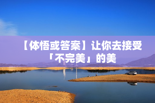 【体悟或答案】让你去接受「不完美」的美