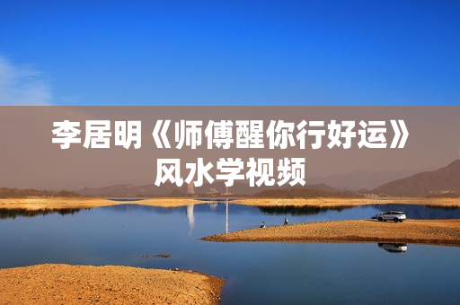 李居明《师傅醒你行好运》风水学视频  第1张