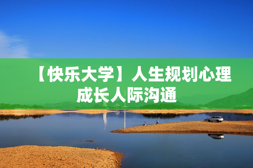 【快乐大学】人生规划心理成长人际沟通