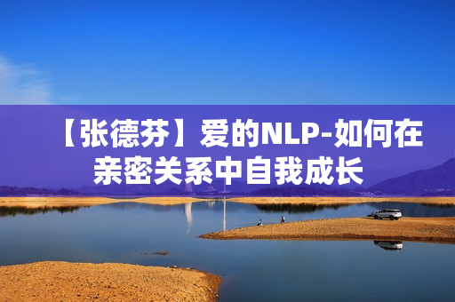 【张德芬】爱的NLP-如何在亲密关系中自我成长
