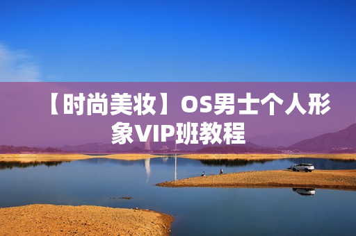 【时尚美妆】OS男士个人形象VIP班教程