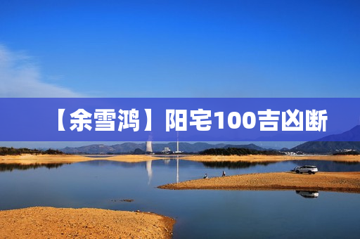 【余雪鸿】阳宅100吉凶断  第1张
