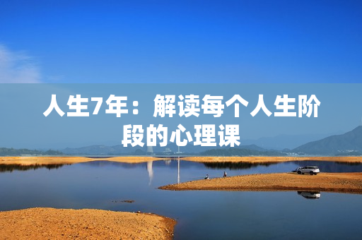 人生7年：解读每个人生阶段的心理课