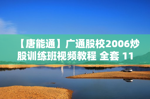 【唐能通】广通股校2006炒股训练班视频教程 全套 11vc