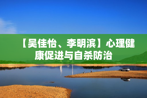 【吴佳怡、李明滨】心理健康促进与自杀防治