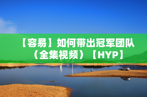 【容易】如何带出冠军团队（全集视频）【HYP】