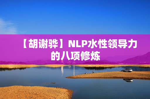 【胡谢骅】NLP水性领导力的八项修炼