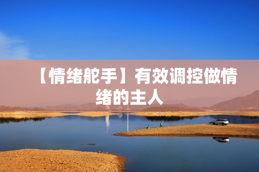 【情绪舵手】有效调控做情绪的主人