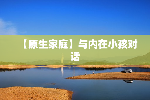 【原生家庭】与内在小孩对话