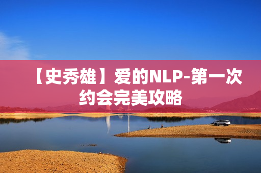 【史秀雄】爱的NLP-第一次约会完美攻略