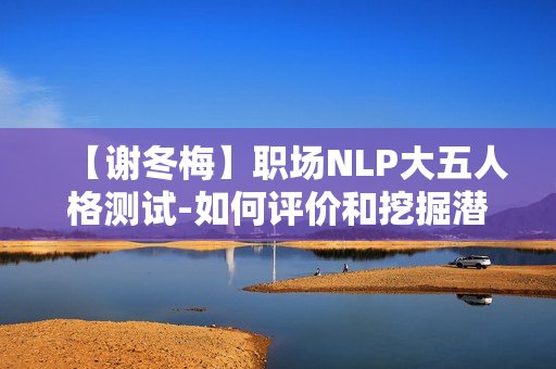 【谢冬梅】职场NLP大五人格测试-如何评价和挖掘潜能
