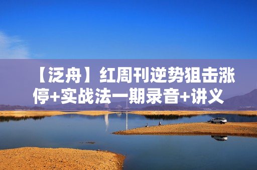 【泛舟】红周刊逆势狙击涨停+实战法一期录音+讲义