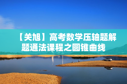 【关旭】高考数学压轴题解题通法课程之圆锥曲线