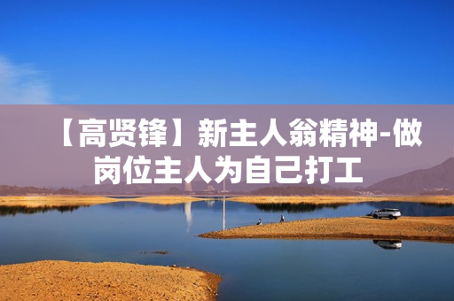 【高贤锋】新主人翁精神-做岗位主人为自己打工