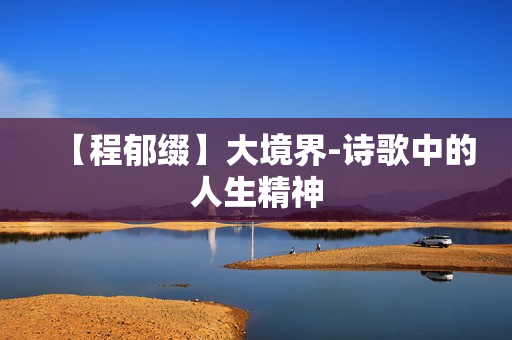 【程郁缀】大境界-诗歌中的人生精神
