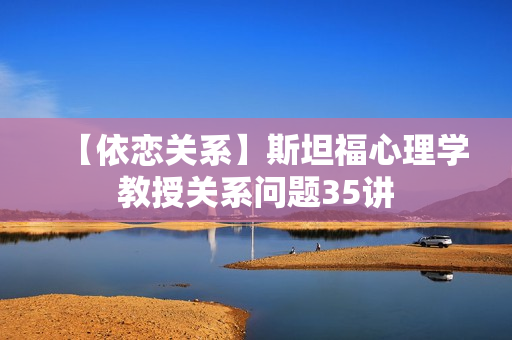 【依恋关系】斯坦福心理学教授关系问题35讲