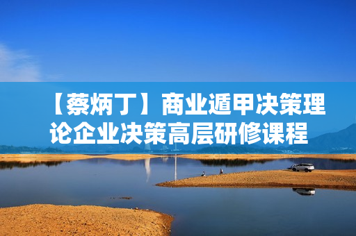 【蔡炳丁】商业遁甲决策理论企业决策高层研修课程