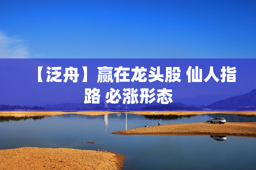 【泛舟】赢在龙头股 仙人指路 必涨形态