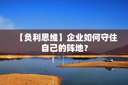 【负利思维】企业如何守住自己的阵地？  第1张