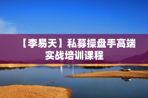 【李易天】私募操盘手高端实战培训课程