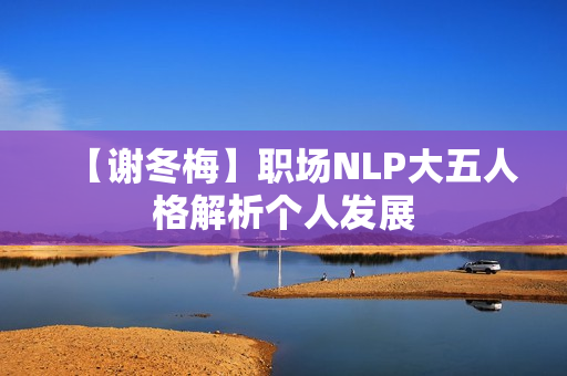 【谢冬梅】职场NLP大五人格解析个人发展