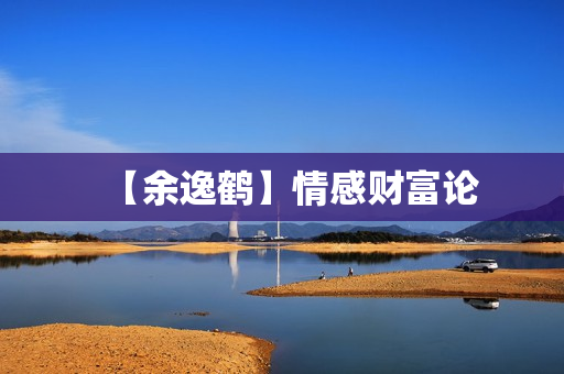 【余逸鹤】情感财富论